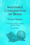 Insatiable Consumption of Being Second Edition: A Collection of Poems, Musings, and Micro Stories di Tiffany Sunday edito da DILLON 5 LLC