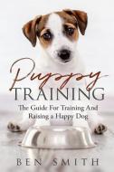 Puppy Training: The Guide For Training and Raising a Happy Dog di Ben Smith edito da INDEPENDENTLY PUBLISHED