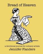 Bread of Heaven: A Devotional Journal for Culinary Artists di Jennifer Flanders edito da PRESCOTT BUDGETING