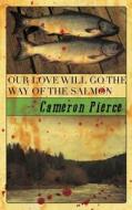 Our Love Will Go the Way of the Salmon di Cameron Pierce edito da Broken River Books