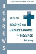 Hebrews: Helps for Reading and Understanding the Message di Bob Young edito da JAMES KAY PUB