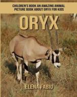 Children's Book: An Amazing Animal Picture Book about Oryx for Kids di Elena Fabio edito da Createspace Independent Publishing Platform