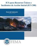 ICS Para Recursos Unicos E Incidentes de Accion Inicial (ICS 200): Guia del Instructor di Federal Emergency Management Agency edito da Createspace Independent Publishing Platform