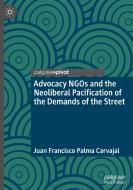 Advocacy NGOs And The Neoliberal Pacification Of The Demands Of The Street di Juan Francisco Palma Carvajal edito da Springer Nature Switzerland AG