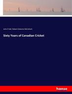 Sixty Years of Canadian Cricket di John E Hall, Robert Osborne McCulloch edito da hansebooks