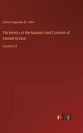 The History of the Manners and Customs of Ancient Greece di James Augustus St. John edito da Outlook Verlag