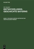 Entwickelungsgeschichte Bayerns, Band 1, Von den ältesten Zeiten bis zum Westfälischen Frieden di M. Doeberl edito da De Gruyter