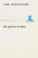 Die Goldnen Strassen di Carl Hauptmann edito da Tredition Classics