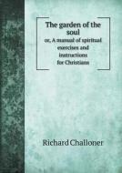 The Garden Of The Soul Or, A Manual Of Spiritual Exercises And Instructions For Christians di Richard Challoner edito da Book On Demand Ltd.