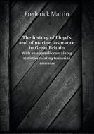 The History Of Lloyd's And Of Marine Insurance In Great Britain With An Appendix Containing Statistics Relating To Marine Insurance di Frederick Martin edito da Book On Demand Ltd.