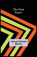 The Final Figure di Samuel Kimball Merwin edito da Alpha Editions