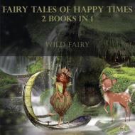 FAIRY TALES OF HAPPY TIMES: 2 BOOKS IN 1 di WILD FAIRY edito da LIGHTNING SOURCE UK LTD