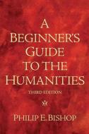 A Beginner's Guide to the Humanities di Philip E. Bishop edito da Pearson Education (US)