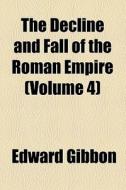 The Decline And Fall Of The Roman Empire (v. 4) di Edward Gibbon edito da General Books Llc