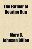 The Farmer Of Roaring Run di Mary C. Johnson Dillon edito da General Books Llc