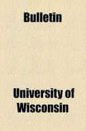 Bulletin di University Of Wisconsin edito da General Books Llc