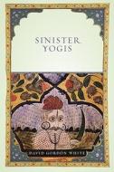 Sinister Yogis di David Gordon White edito da The University of Chicago Press