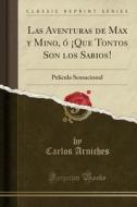 Las Aventuras de Max y Mino, ó ¡Que Tontos Son Los Sabios!: Película Sensacional (Classic Reprint) di Carlos Arniches edito da Forgotten Books