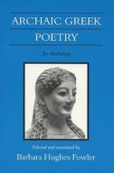 Archaic Greek Poetry Archaic Greek Poetry Archaic Greek Poetry: An Anthology an Anthology an Anthology di Barbara Hughes Fowler edito da UNIV OF WISCONSIN PR