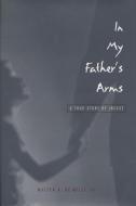 In My Father's Arms: A Son's Story of Sexual Abuse di Walter A. De Milly, Walter de Milly edito da UNIV OF WISCONSIN PR