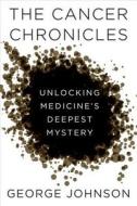 The Cancer Chronicles: Unlocking Medicine's Deepest Mystery di George Johnson edito da Knopf Publishing Group