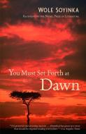 You Must Set Forth at Dawn: A Memoir di Wole Soyinka edito da RANDOM HOUSE