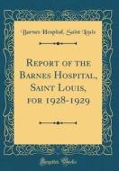 Report of the Barnes Hospital, Saint Louis, for 1928-1929 (Classic Reprint) di Barnes Hospital Saint Louis edito da Forgotten Books