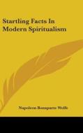 Startling Facts In Modern Spiritualism di Napoleon Bonaparte Wolfe edito da Kessinger Publishing Co