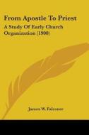 From Apostle to Priest: A Study of Early Church Organization (1900) di James W. Falconer edito da Kessinger Publishing