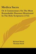 Medica Sacra: Or A Commentary On The Most Remarkable Diseases Mentioned In The Holy Scriptures (1755) di Richard Mead edito da Kessinger Publishing, Llc