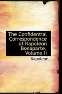 The Confidential Correspondence Of Napoleon Bonaparte, Volume Ii di Napoleon edito da Bibliolife