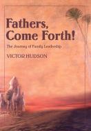 Fathers, Come Forth!: The Journey of Family Leadership di Victor L. Hudson edito da AUTHORHOUSE
