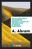 Social England in the Fifteenth Century; A Study of the Effects of Economic Conditions di A. Abram edito da LIGHTNING SOURCE INC