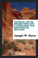 The Breath, and the Diseases Which Give It a Fetid Odor: With Directions for Treatment di Joseph W. Howe edito da LIGHTNING SOURCE INC