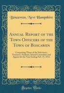 Annual Report of the Town Officers of the Town of Boscawen: Comprising Those of the Selectmen, Treasurer, Auditors, School Committee and Agents for th di Boscawen New Hampshire edito da Forgotten Books