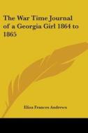 The War Time Journal Of A Georgia Girl 1864 To 1865 di Eliza Frances Andrews edito da Kessinger Publishing Co