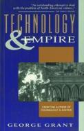 Technology and Empire: Perspectives on North America di George Grant edito da House of Anansi Press