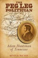 The Peg Leg Politician: Adam Huntsman of Tennessee di Kevin D. McCann edito da MCCANN PUBL