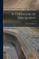 A Textbook of Theosophy di C. W. Leadbeater edito da LEGARE STREET PR