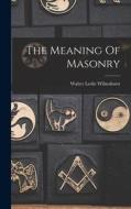 The Meaning Of Masonry di Walter Leslie Wilmshurst edito da LEGARE STREET PR