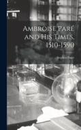 Ambroise Paré and His Times, 1510-1590 di Stephen Paget edito da LEGARE STREET PR