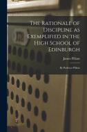 The Rationale of Discipline as Exemplified in the High School of Edinburgh: By Professor Pillans di James Pillans edito da LEGARE STREET PR
