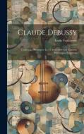 Claude Debussy; conférence prononcée le 15 avril 1920 aux concerts historiques Pasdeloup di Émile Vuillermoz edito da LEGARE STREET PR