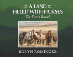 A Land Filled with Horses: The Yanci Ranch di Robyn Rominger edito da BOOKBABY