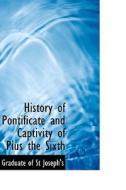 History Of Pontificate And Captivity Of Pius The Sixth di A Graduate of St Joseph's edito da Bibliolife
