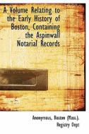 A Volume Relating to the Early History of Boston, Containing the Aspinwall Notarial Records di Anonymous edito da FORT PR