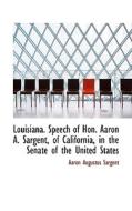 Louisiana. Speech Of Hon. Aaron A. Sargent, Of California, In The Senate Of The United States di Aaron Augustus Sargent edito da Bibliolife