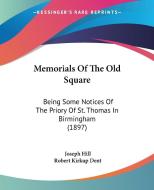 Memorials of the Old Square: Being Some Notices of the Priory of St. Thomas in Birmingham (1897) di Joseph Hill, Robert Kirkup Dent edito da Kessinger Publishing