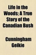 Life In The Woods; A True Story Of The C di Cunningham Geikie edito da General Books