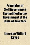 Principles Of Civil Government Exemplifi di Emerson Willard Keyes edito da General Books